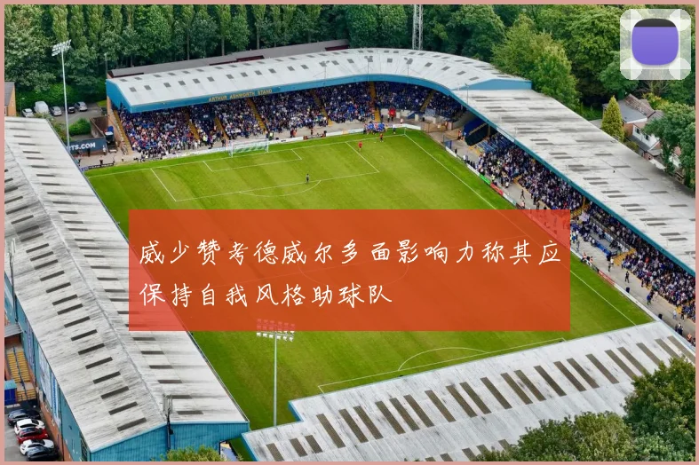 威少赞考德威尔多面影响力称其应保持自我风格助球队