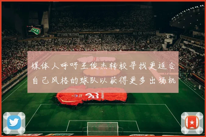 媒体人呼吁王俊杰转校寻找更适合自己风格的球队以获得更多出场机会