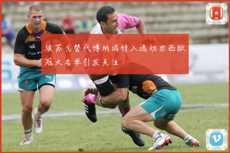 埃苏戈替代博纳诺特入选切尔西欧冠大名单引发关注