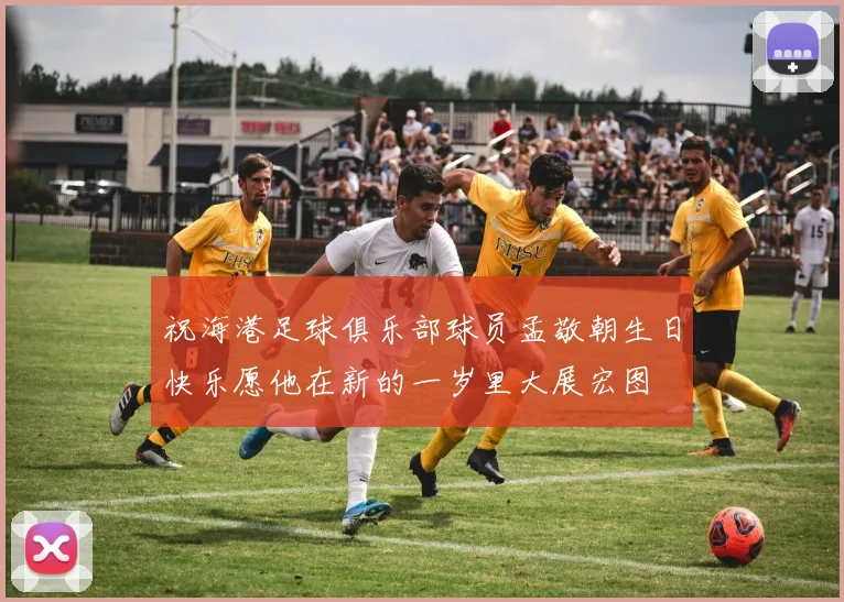 祝海港足球俱乐部球员孟敬朝生日快乐愿他在新的一岁里大展宏图