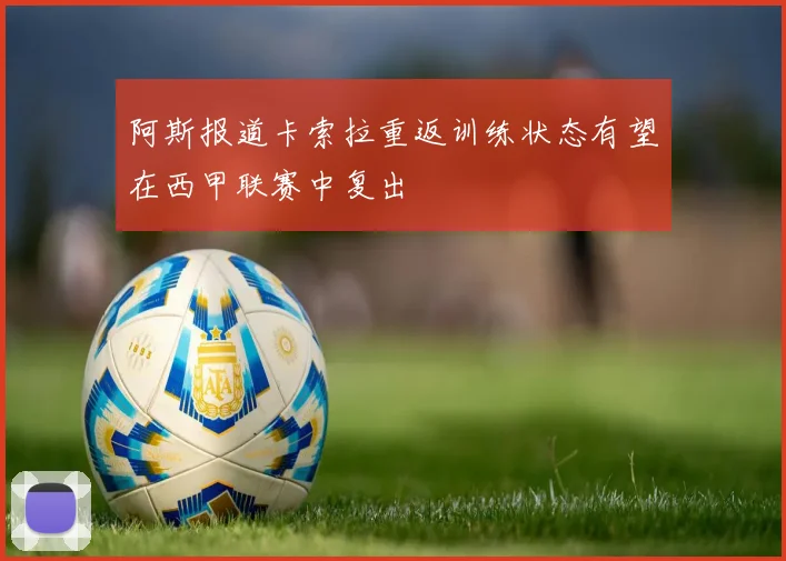 阿斯报道卡索拉重返训练状态有望在西甲联赛中复出
