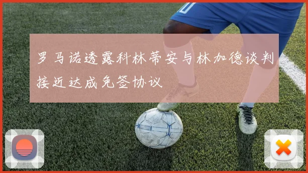 罗马诺透露科林蒂安与林加德谈判接近达成免签协议