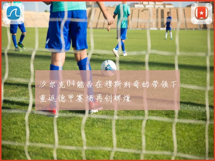 沙尔克04能否在穆斯利奇的带领下重返德甲赛场再创辉煌