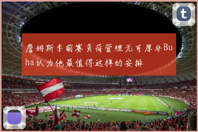 詹姆斯季前赛负荷管理无可厚非Buha认为他最值得这样的安排