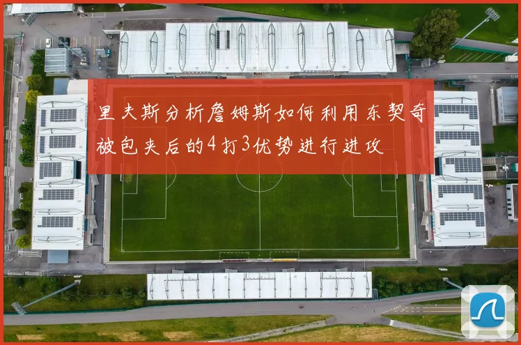 里夫斯分析詹姆斯如何利用东契奇被包夹后的4打3优势进行进攻