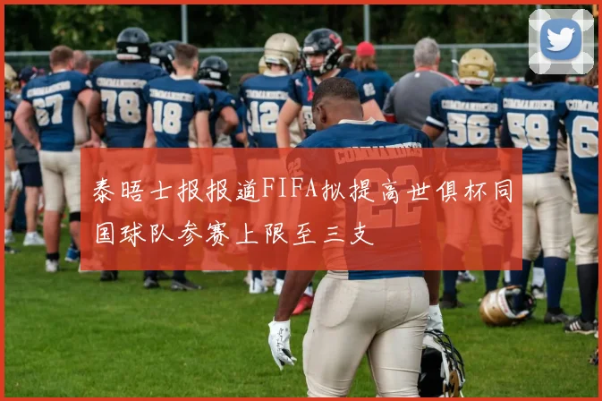 泰晤士报报道FIFA拟提高世俱杯同国球队参赛上限至三支
