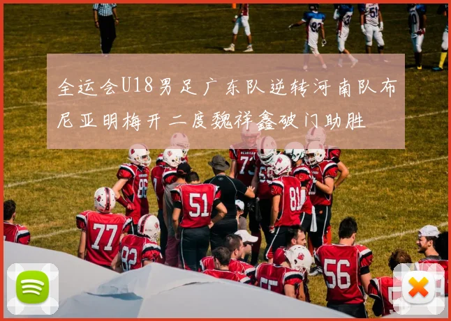 全运会U18男足广东队逆转河南队布尼亚明梅开二度魏祥鑫破门助胜