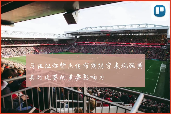 马祖拉称赞杰伦布朗防守表现强调其对比赛的重要影响力